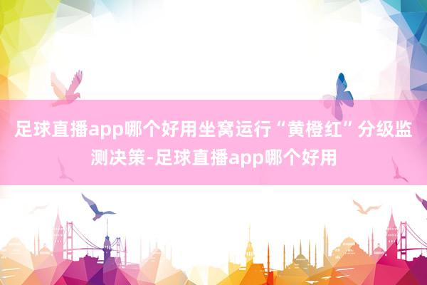 足球直播app哪个好用坐窝运行“黄橙红”分级监测决策-足球直播app哪个好用