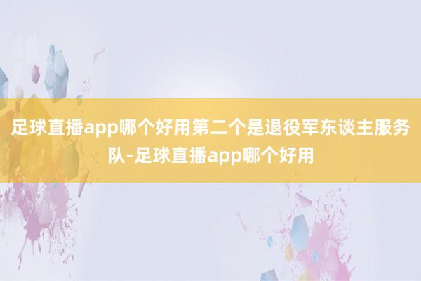足球直播app哪个好用第二个是退役军东谈主服务队-足球直播app哪个好用