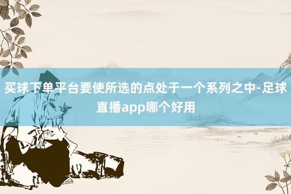 买球下单平台要使所选的点处于一个系列之中-足球直播app哪个好用