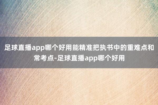 足球直播app哪个好用能精准把执书中的重难点和常考点-足球直播app哪个好用