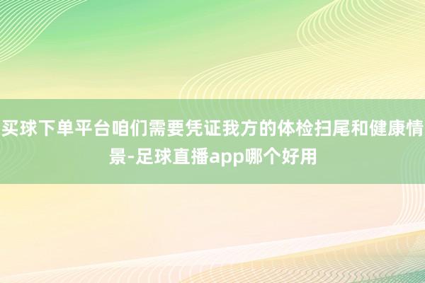 买球下单平台咱们需要凭证我方的体检扫尾和健康情景-足球直播app哪个好用