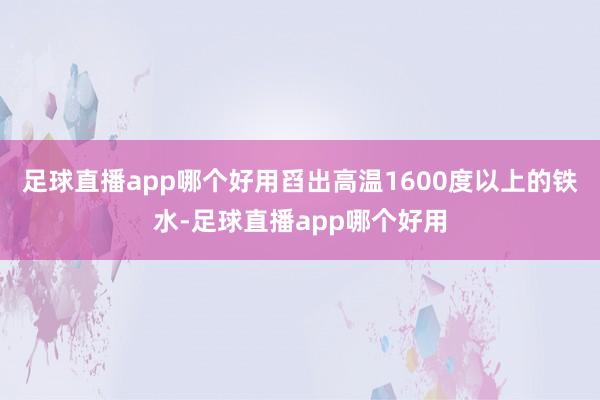 足球直播app哪个好用舀出高温1600度以上的铁水-足球直播app哪个好用
