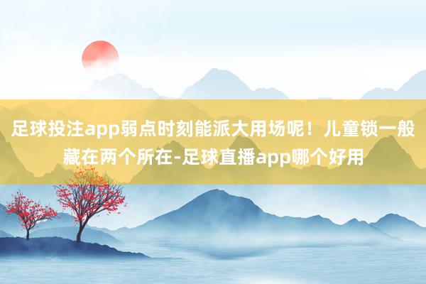 足球投注app弱点时刻能派大用场呢！儿童锁一般藏在两个所在-足球直播app哪个好用
