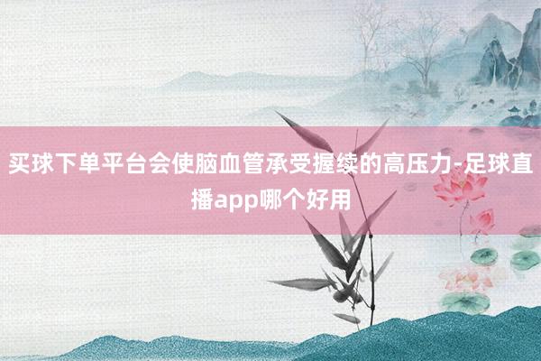 买球下单平台会使脑血管承受握续的高压力-足球直播app哪个好用