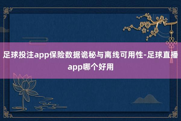 足球投注app保险数据诡秘与离线可用性-足球直播app哪个好用