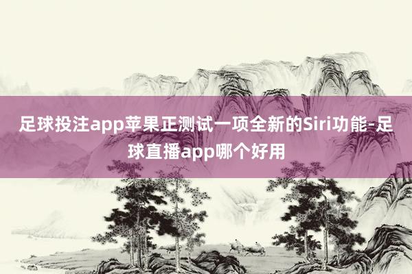 足球投注app苹果正测试一项全新的Siri功能-足球直播app哪个好用