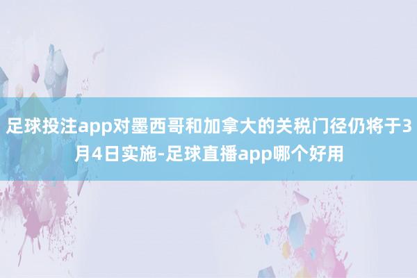 足球投注app对墨西哥和加拿大的关税门径仍将于3月4日实施-足球直播app哪个好用