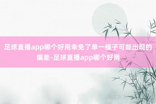 足球直播app哪个好用幸免了单一模子可能出现的偏差-足球直播app哪个好用