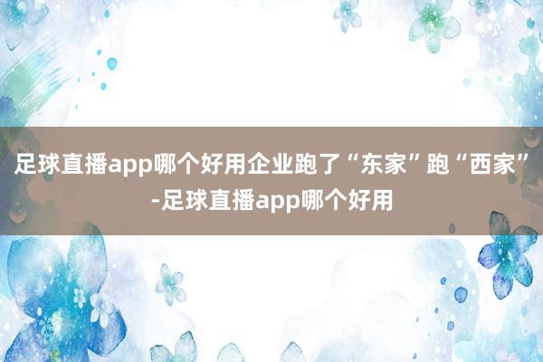 足球直播app哪个好用企业跑了“东家”跑“西家”-足球直播app哪个好用