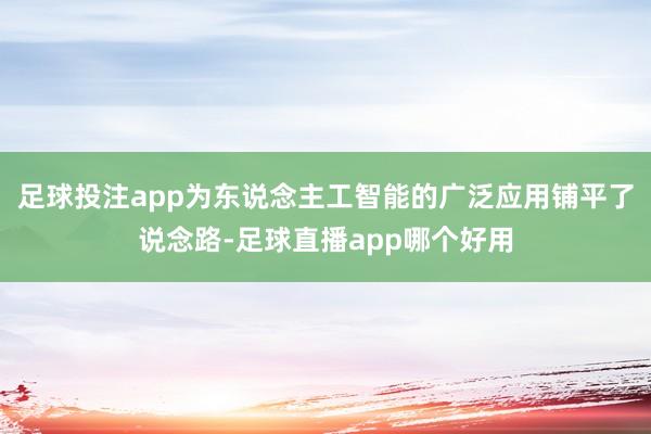 足球投注app为东说念主工智能的广泛应用铺平了说念路-足球直播app哪个好用