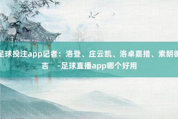 足球投注app记者：洛登、庄云凯、洛卓嘉措、索朗德吉    -足球直播app哪个好用
