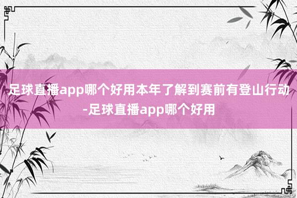 足球直播app哪个好用本年了解到赛前有登山行动-足球直播app哪个好用