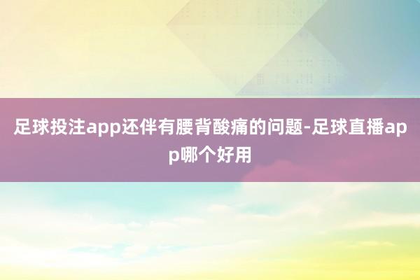 足球投注app还伴有腰背酸痛的问题-足球直播app哪个好用
