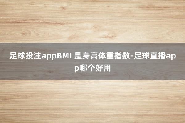 足球投注appBMI 是身高体重指数-足球直播app哪个好用