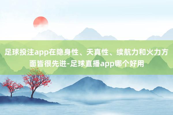 足球投注app在隐身性、天真性、续航力和火力方面皆很先进-足球直播app哪个好用
