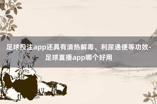 足球投注app还具有清热解毒、利尿通便等功效-足球直播app哪个好用
