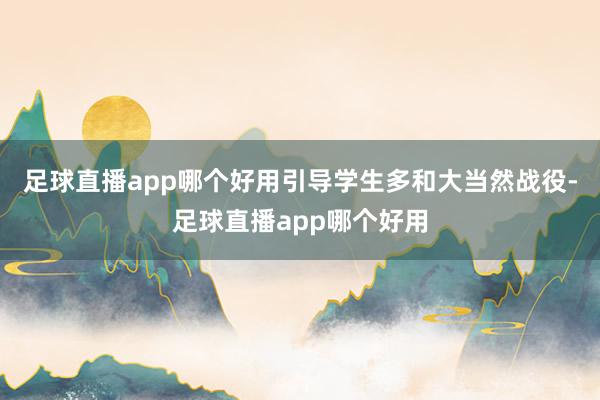 足球直播app哪个好用引导学生多和大当然战役-足球直播app哪个好用