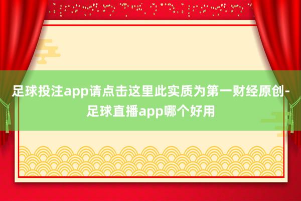足球投注app请点击这里此实质为第一财经原创-足球直播app哪个好用