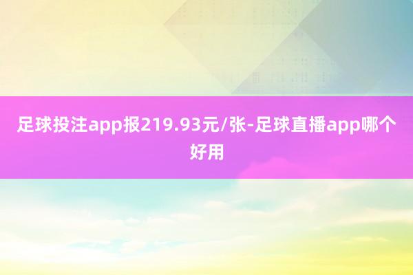 足球投注app报219.93元/张-足球直播app哪个好用