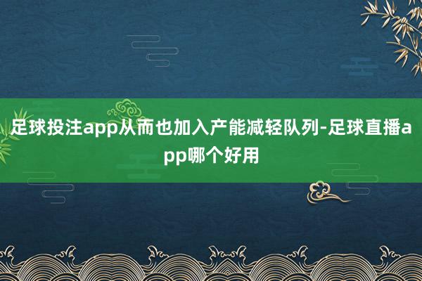 足球投注app从而也加入产能减轻队列-足球直播app哪个好用
