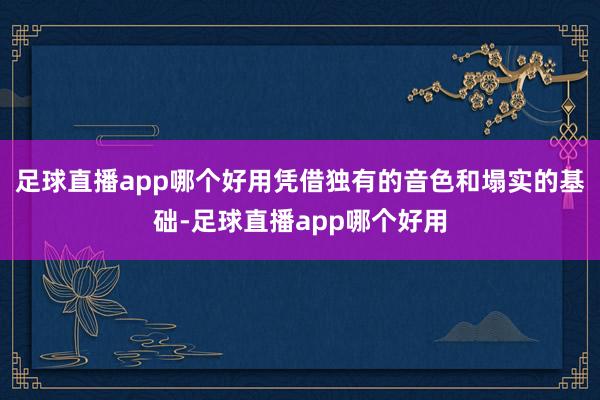 足球直播app哪个好用凭借独有的音色和塌实的基础-足球直播app哪个好用