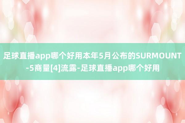 足球直播app哪个好用本年5月公布的SURMOUNT-5商量[4]流露-足球直播app哪个好用