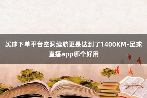 买球下单平台空洞续航更是达到了1400KM-足球直播app哪个好用
