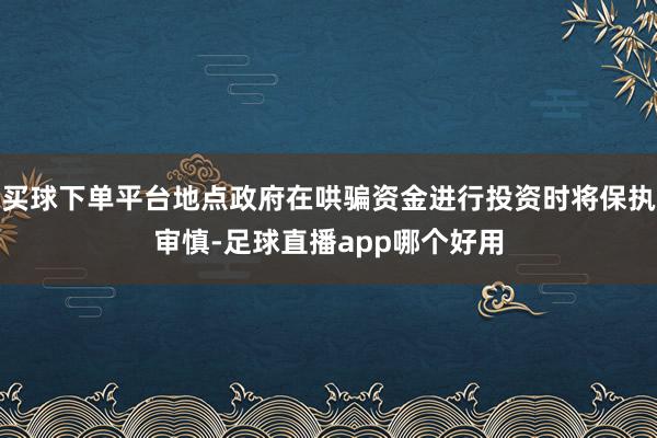 买球下单平台地点政府在哄骗资金进行投资时将保执审慎-足球直播app哪个好用