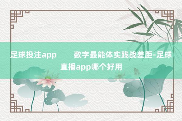 足球投注app        数字最能体实践战差距-足球直播app哪个好用