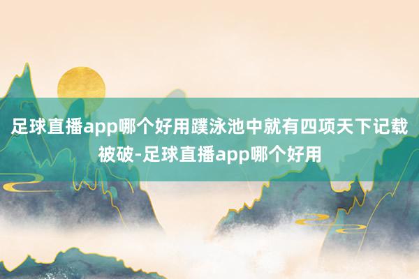 足球直播app哪个好用蹼泳池中就有四项天下记载被破-足球直播app哪个好用