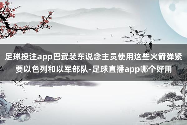 足球投注app巴武装东说念主员使用这些火箭弹紧要以色列和以军部队-足球直播app哪个好用