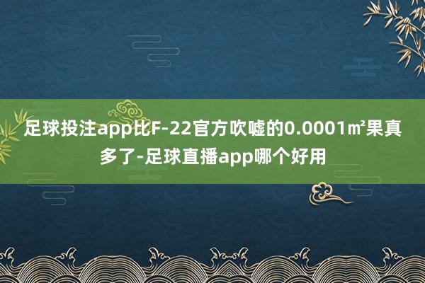 足球投注app比F-22官方吹嘘的0.0001㎡果真多了-足球直播app哪个好用