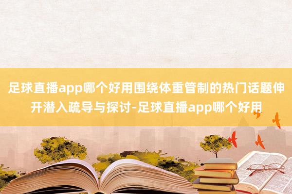 足球直播app哪个好用围绕体重管制的热门话题伸开潜入疏导与探讨-足球直播app哪个好用
