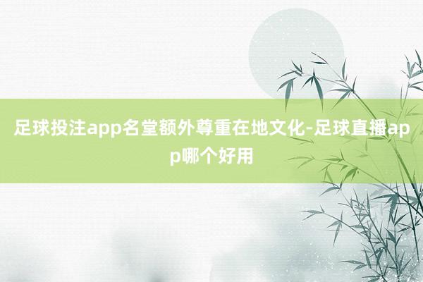 足球投注app名堂额外尊重在地文化-足球直播app哪个好用