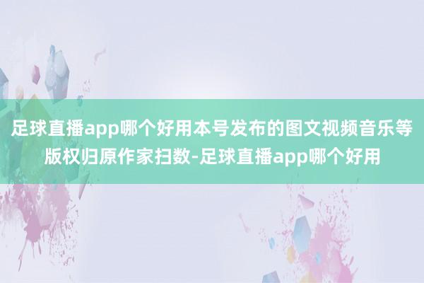 足球直播app哪个好用本号发布的图文视频音乐等版权归原作家扫数-足球直播app哪个好用