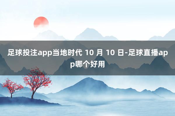 足球投注app当地时代 10 月 10 日-足球直播app哪个好用