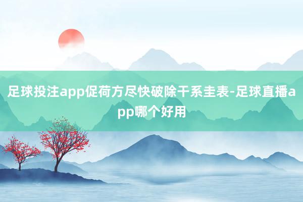 足球投注app促荷方尽快破除干系圭表-足球直播app哪个好用