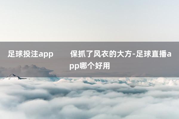足球投注app 保抓了风衣的大方-足球直播app哪个好用