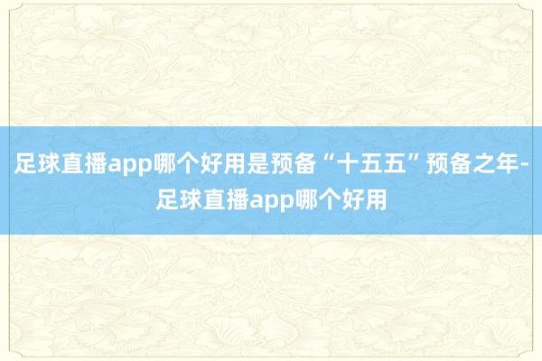 足球直播app哪个好用是预备“十五五”预备之年-足球直播app哪个好用