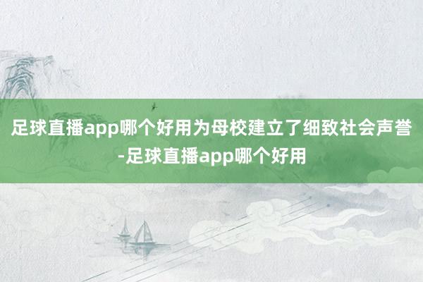 足球直播app哪个好用为母校建立了细致社会声誉-足球直播app哪个好用