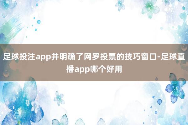 足球投注app并明确了网罗投票的技巧窗口-足球直播app哪个好用