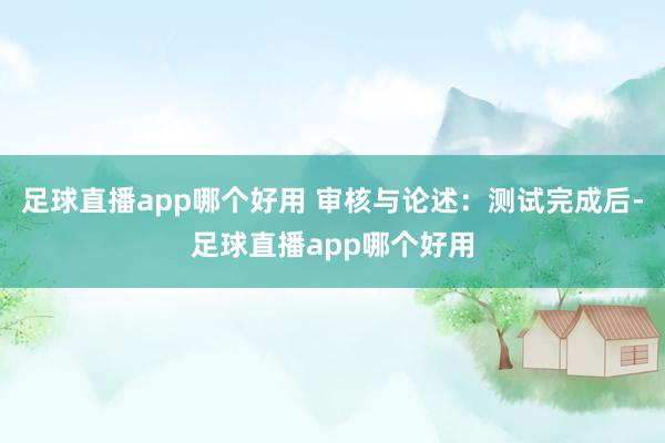 足球直播app哪个好用 审核与论述：测试完成后-足球直播app哪个好用