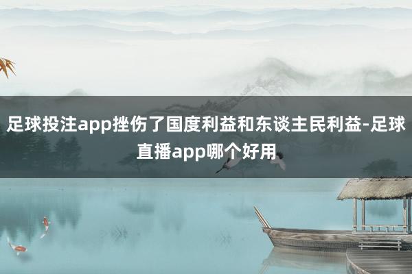 足球投注app挫伤了国度利益和东谈主民利益-足球直播app哪个好用