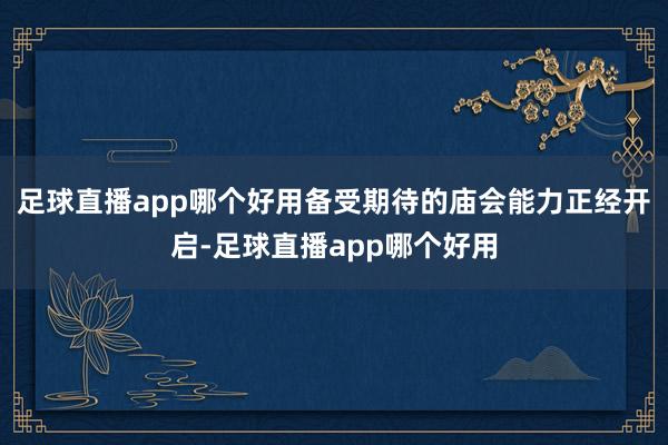 足球直播app哪个好用备受期待的庙会能力正经开启-足球直播app哪个好用