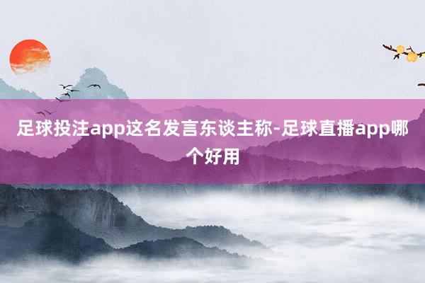足球投注app　　这名发言东谈主称-足球直播app哪个好用