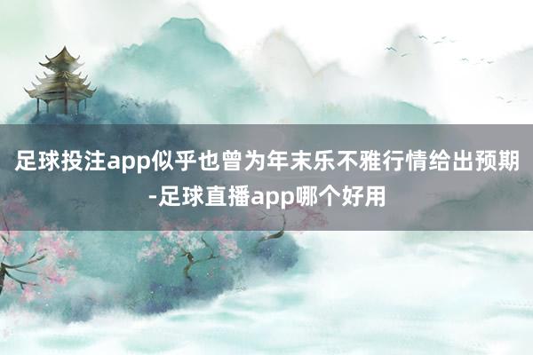 足球投注app似乎也曾为年末乐不雅行情给出预期-足球直播app哪个好用