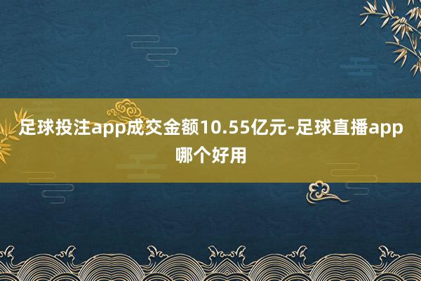 足球投注app成交金额10.55亿元-足球直播app哪个好用