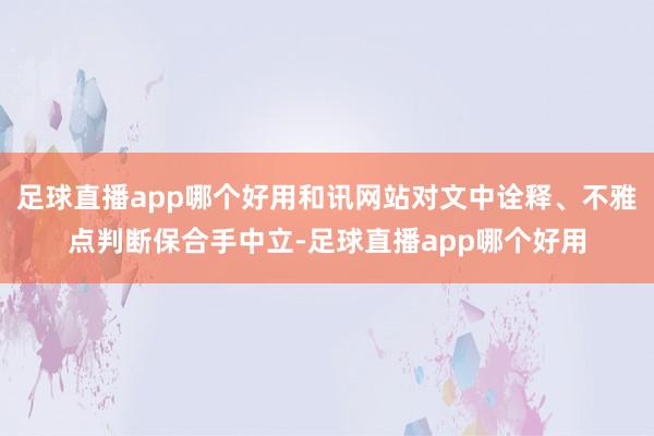 足球直播app哪个好用和讯网站对文中诠释、不雅点判断保合手中立-足球直播app哪个好用