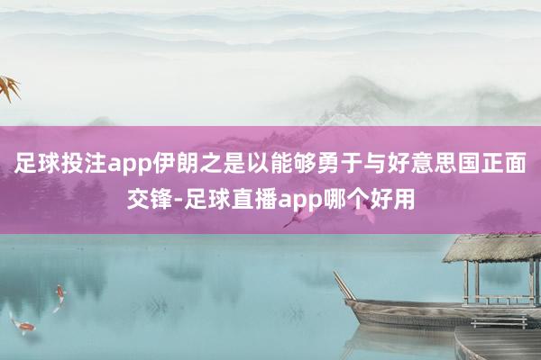 足球投注app伊朗之是以能够勇于与好意思国正面交锋-足球直播app哪个好用