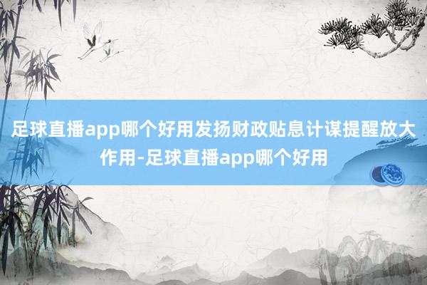 足球直播app哪个好用发扬财政贴息计谋提醒放大作用-足球直播app哪个好用